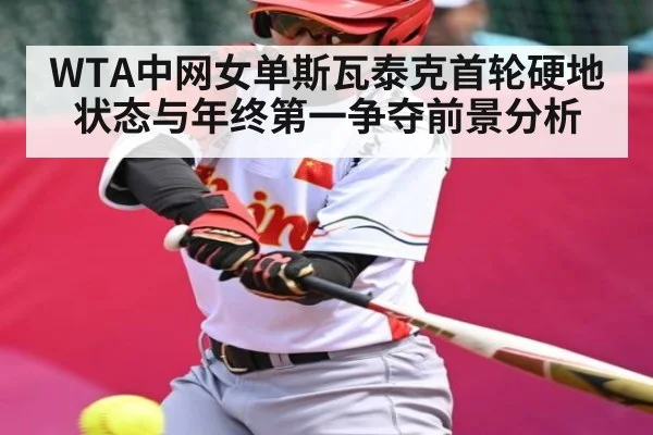WTA中网女单斯瓦泰克首轮硬地状态与年终第一争夺前景分析