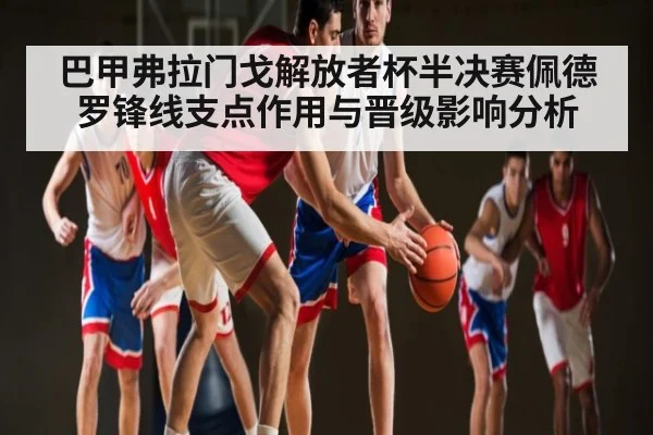巴甲弗拉门戈解放者杯半决赛佩德罗锋线支点作用与晋级影响分析