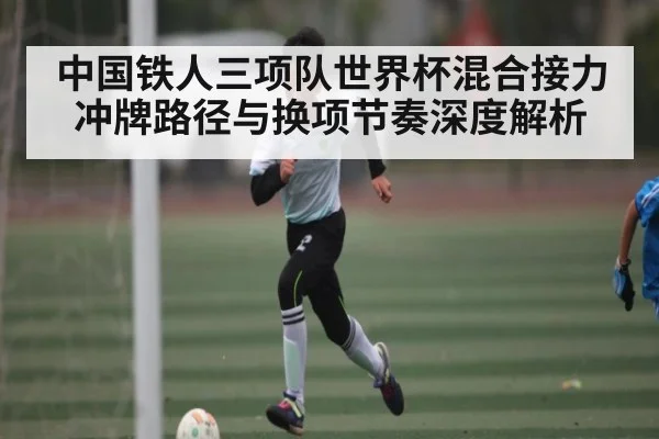 中国铁人三项队世界杯混合接力冲牌路径与换项节奏深度解析